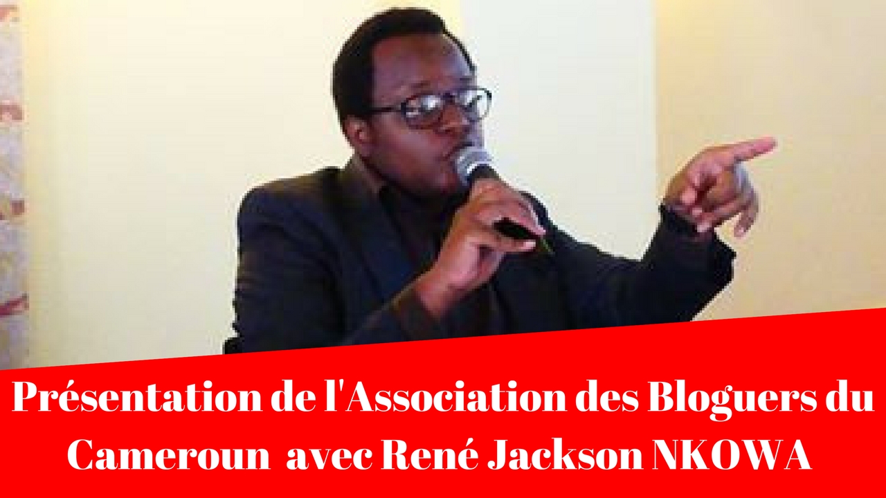 Présentation de l’ASSOCIATION DES BLOGUEURS DU CAMEROUN  avec René Jackson NKOWA